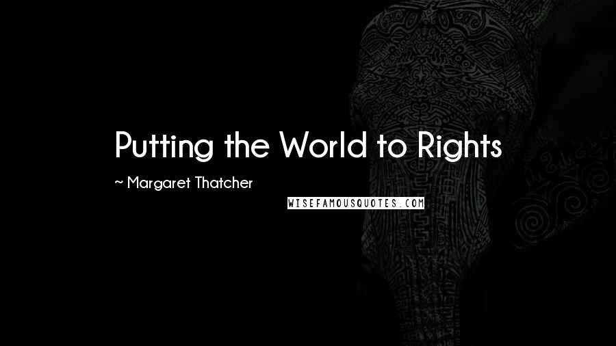 Margaret Thatcher Quotes: Putting the World to Rights