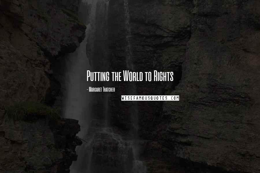 Margaret Thatcher Quotes: Putting the World to Rights