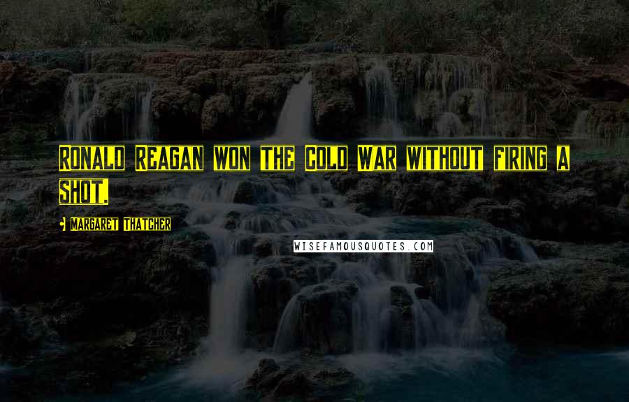 Margaret Thatcher Quotes: Ronald Reagan won the Cold War without firing a shot.