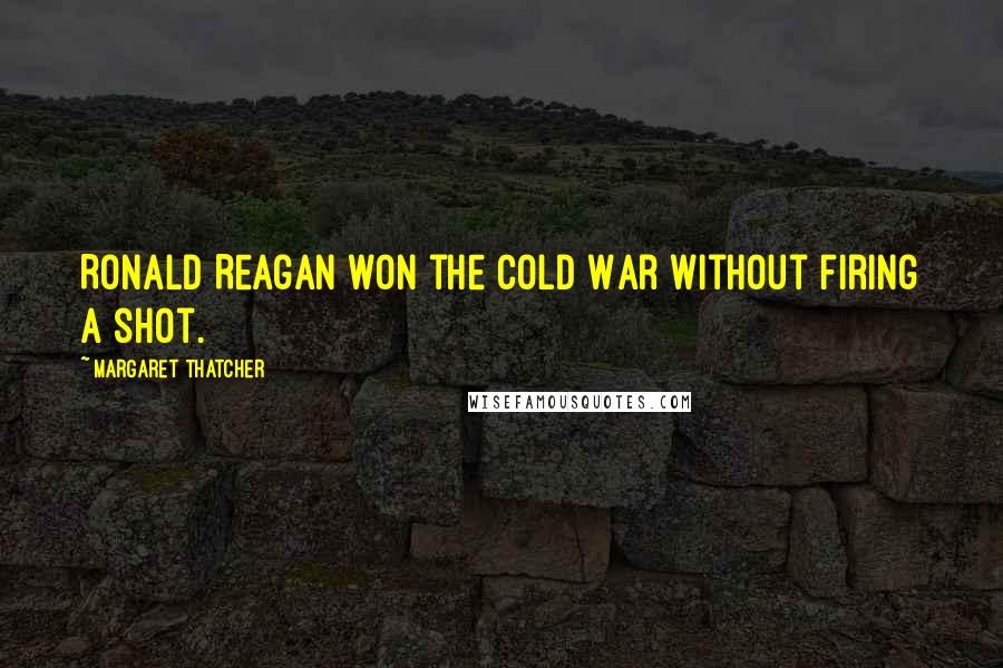 Margaret Thatcher Quotes: Ronald Reagan won the Cold War without firing a shot.