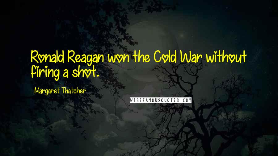 Margaret Thatcher Quotes: Ronald Reagan won the Cold War without firing a shot.