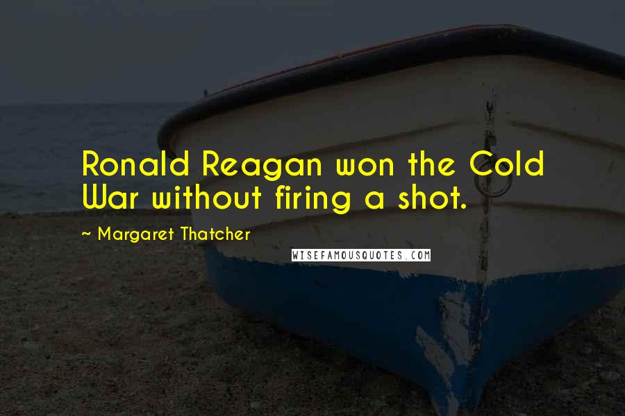 Margaret Thatcher Quotes: Ronald Reagan won the Cold War without firing a shot.