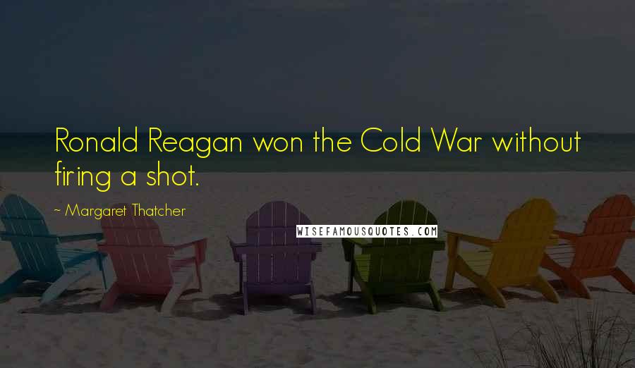 Margaret Thatcher Quotes: Ronald Reagan won the Cold War without firing a shot.