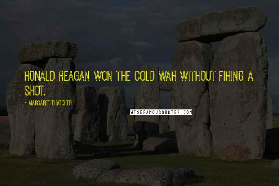 Margaret Thatcher Quotes: Ronald Reagan won the Cold War without firing a shot.