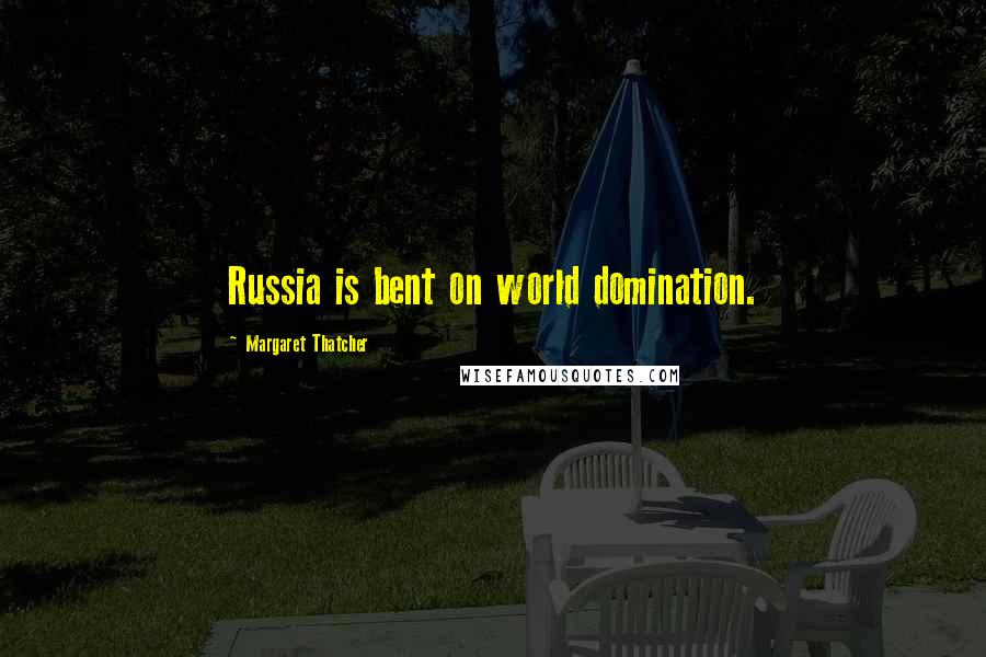 Margaret Thatcher Quotes: Russia is bent on world domination.