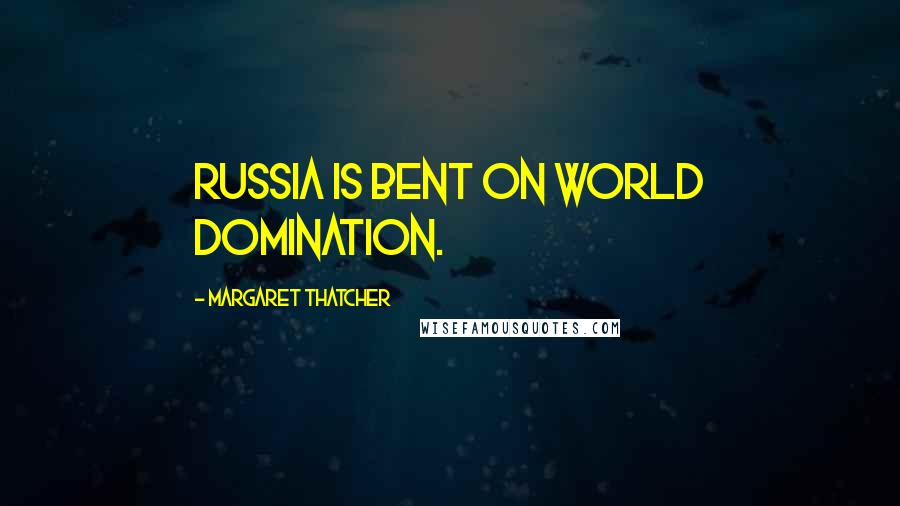 Margaret Thatcher Quotes: Russia is bent on world domination.