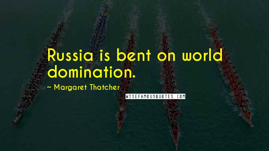 Margaret Thatcher Quotes: Russia is bent on world domination.