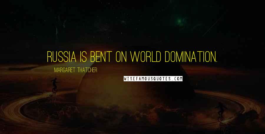 Margaret Thatcher Quotes: Russia is bent on world domination.