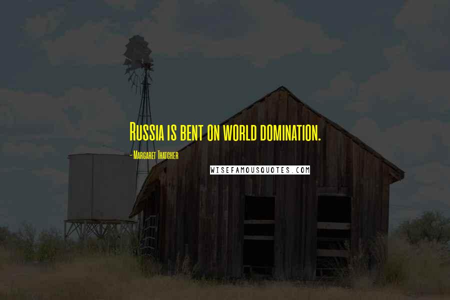 Margaret Thatcher Quotes: Russia is bent on world domination.