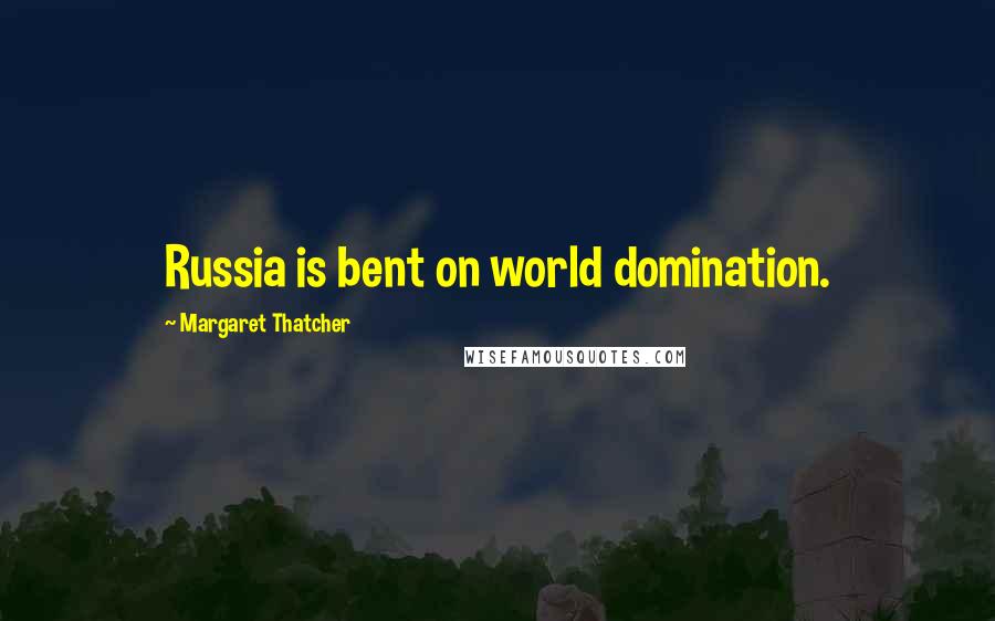 Margaret Thatcher Quotes: Russia is bent on world domination.