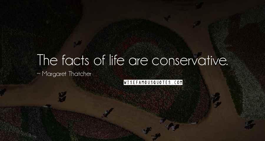 Margaret Thatcher Quotes: The facts of life are conservative.