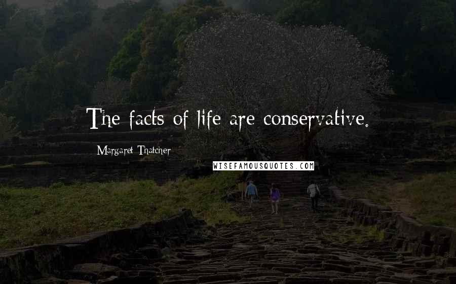 Margaret Thatcher Quotes: The facts of life are conservative.