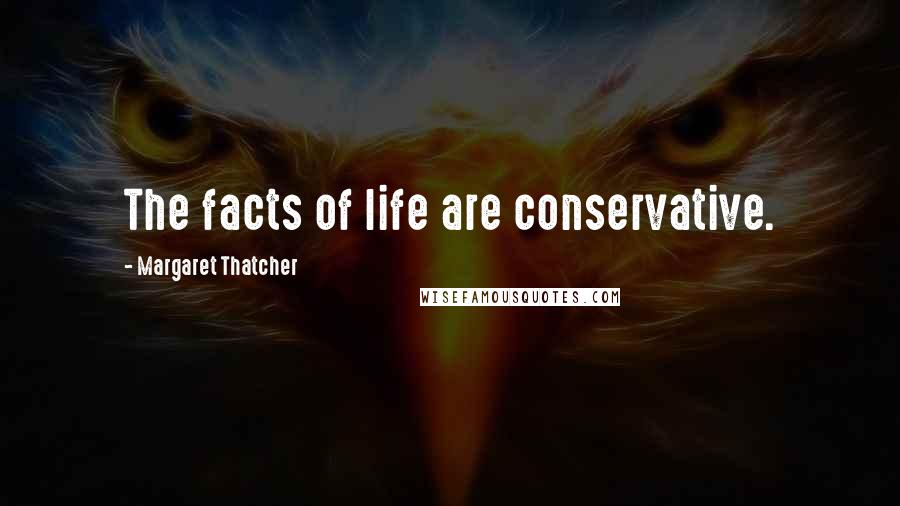 Margaret Thatcher Quotes: The facts of life are conservative.