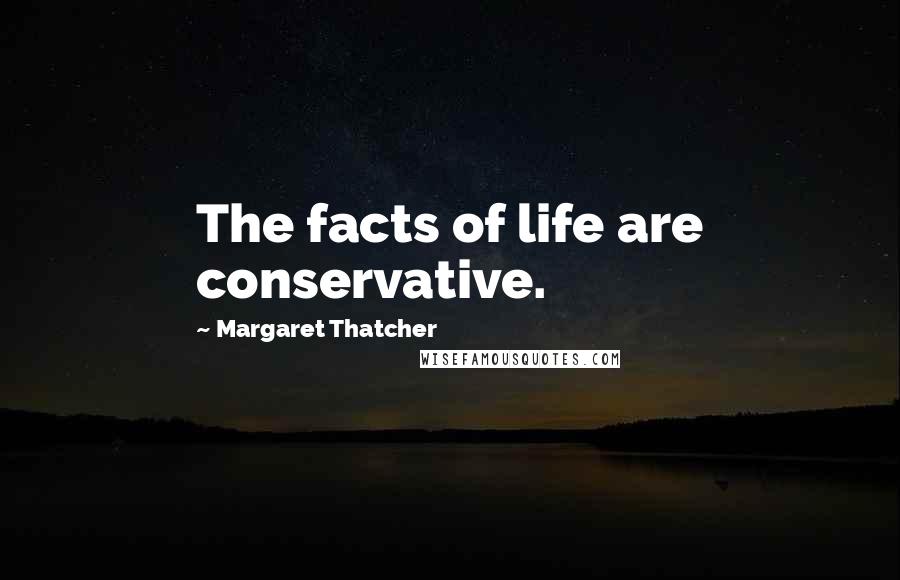Margaret Thatcher Quotes: The facts of life are conservative.