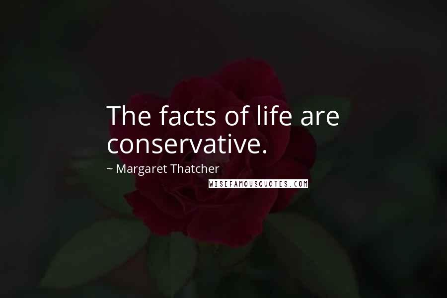 Margaret Thatcher Quotes: The facts of life are conservative.