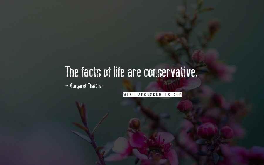 Margaret Thatcher Quotes: The facts of life are conservative.