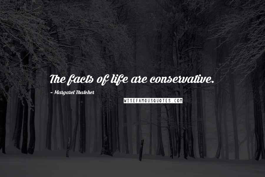 Margaret Thatcher Quotes: The facts of life are conservative.
