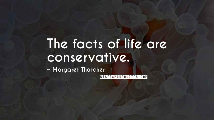Margaret Thatcher Quotes: The facts of life are conservative.