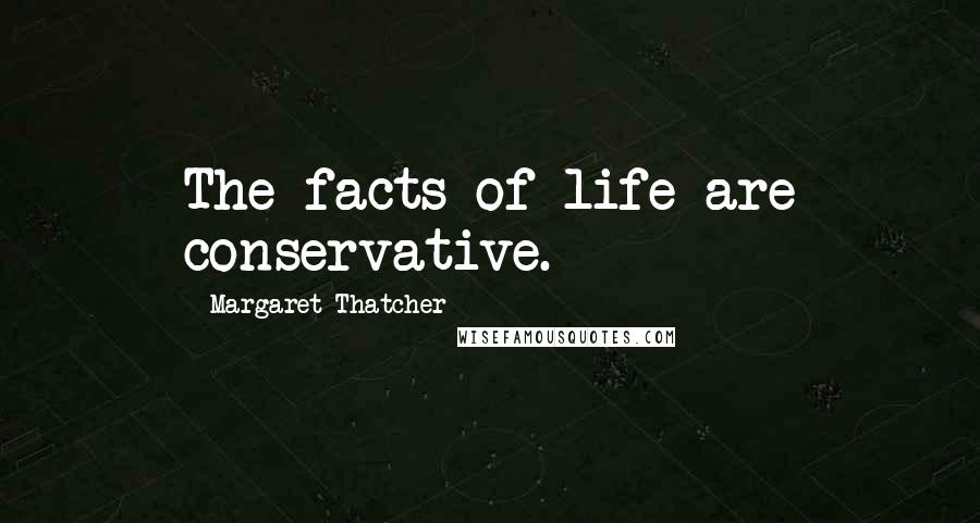 Margaret Thatcher Quotes: The facts of life are conservative.