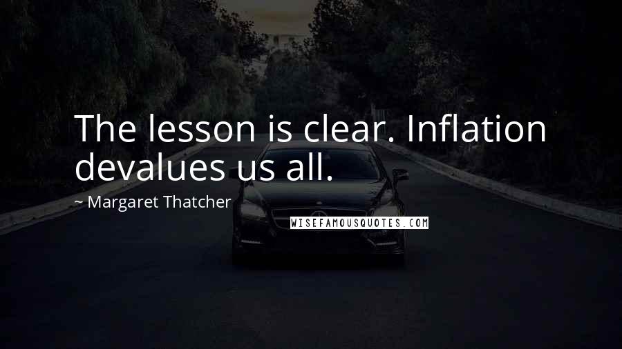 Margaret Thatcher Quotes: The lesson is clear. Inflation devalues us all.
