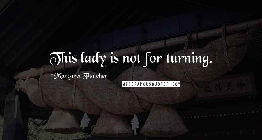 Margaret Thatcher Quotes: This lady is not for turning.