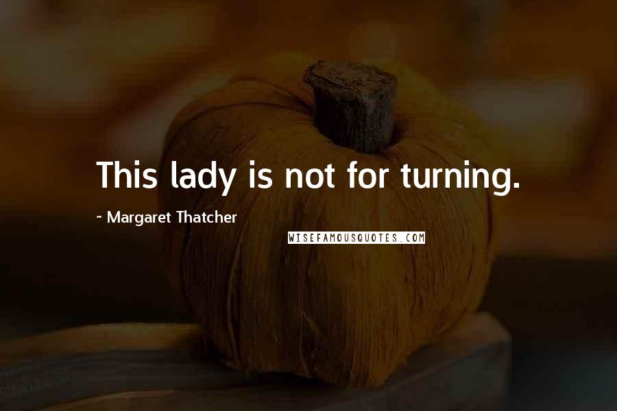 Margaret Thatcher Quotes: This lady is not for turning.