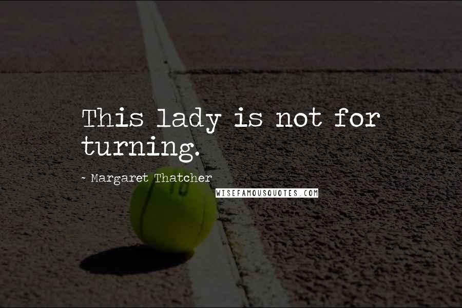 Margaret Thatcher Quotes: This lady is not for turning.