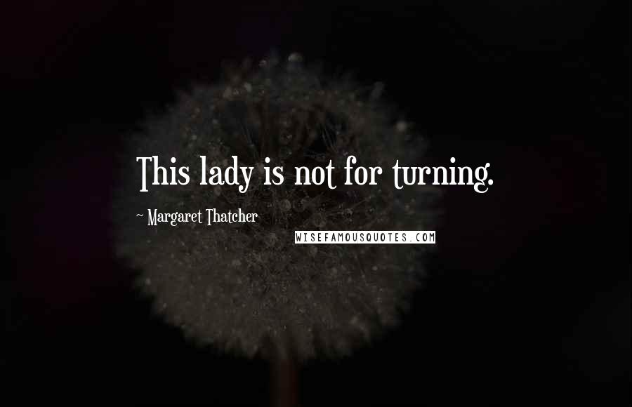 Margaret Thatcher Quotes: This lady is not for turning.