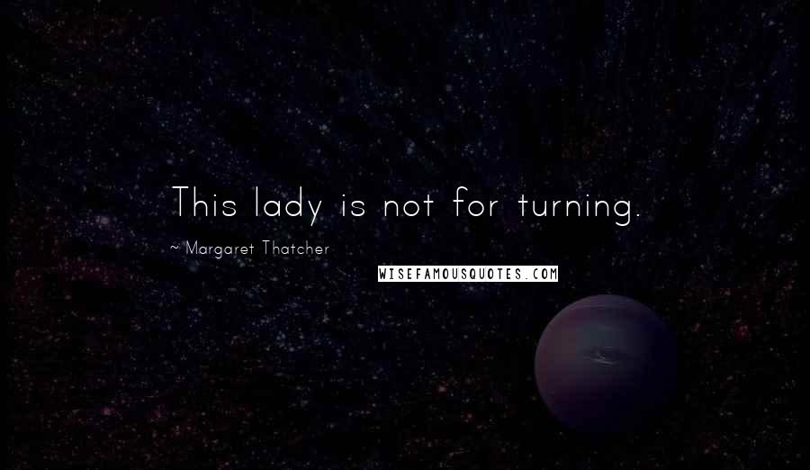 Margaret Thatcher Quotes: This lady is not for turning.