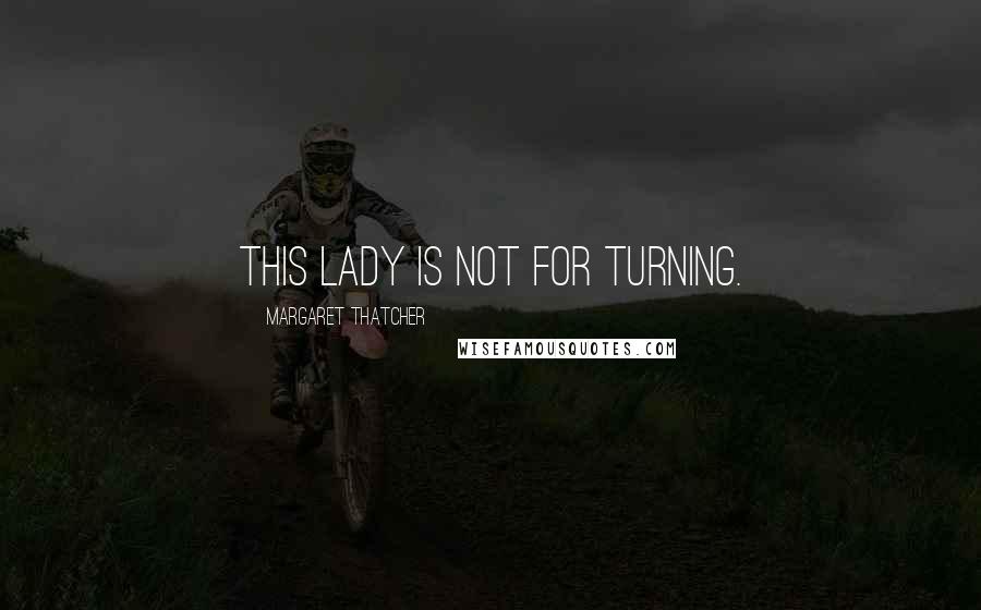 Margaret Thatcher Quotes: This lady is not for turning.