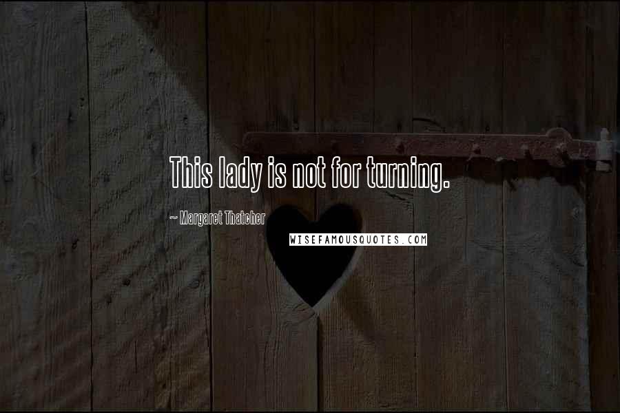 Margaret Thatcher Quotes: This lady is not for turning.