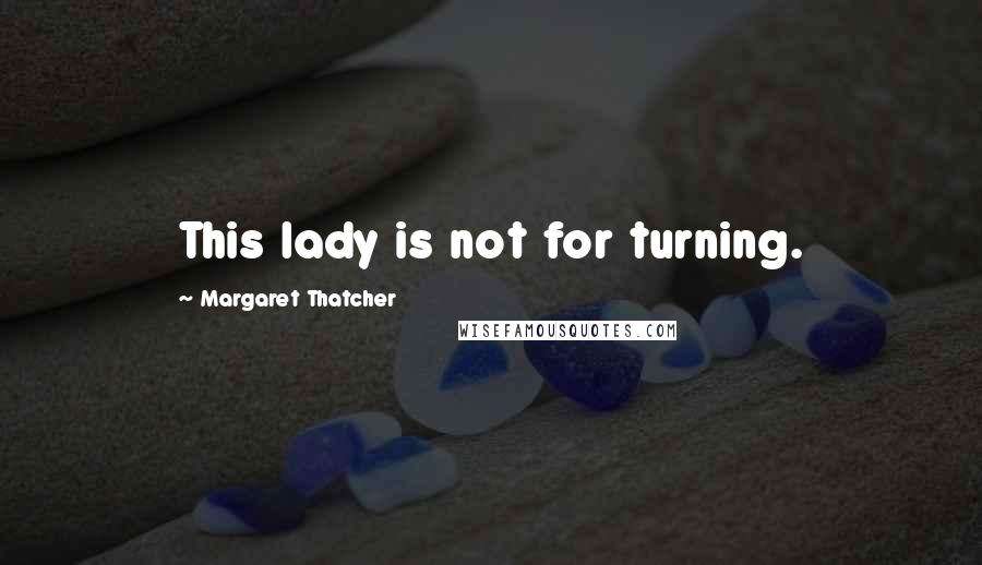 Margaret Thatcher Quotes: This lady is not for turning.