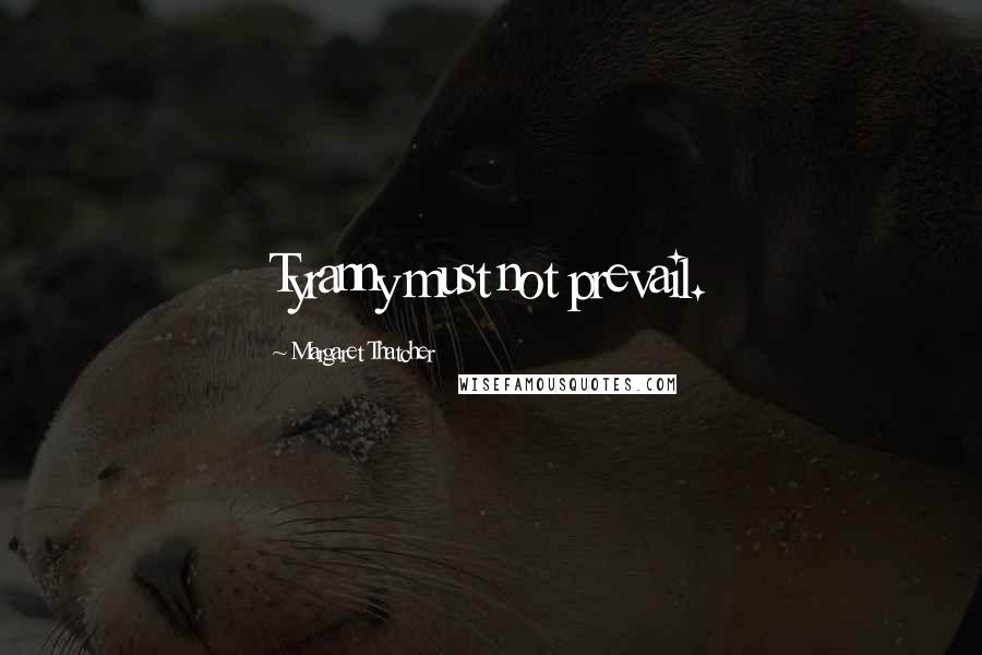 Margaret Thatcher Quotes: Tyranny must not prevail.