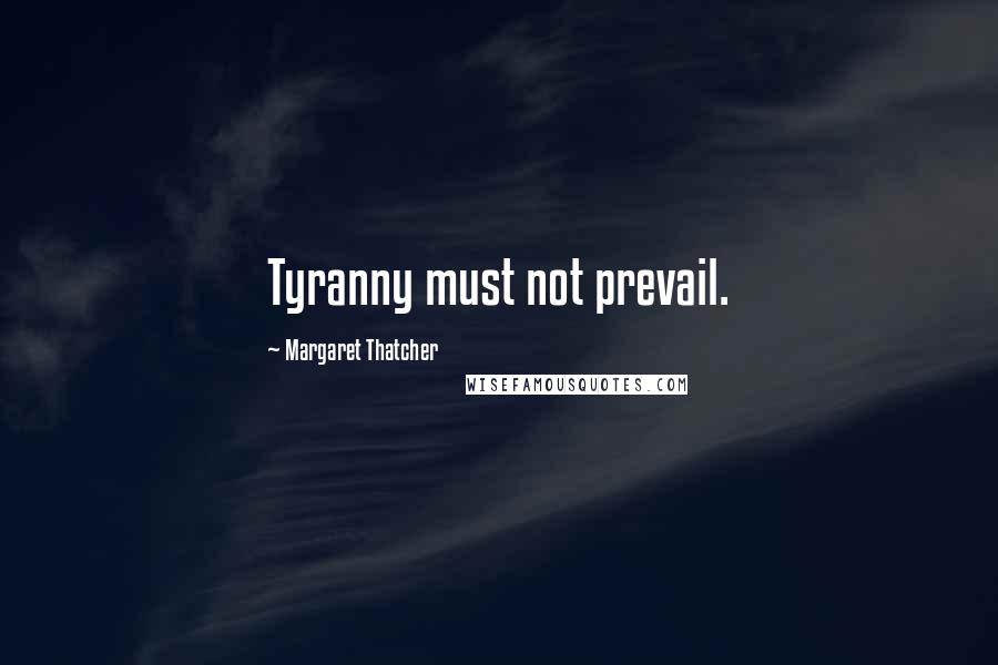 Margaret Thatcher Quotes: Tyranny must not prevail.