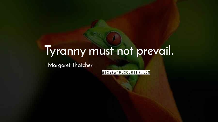 Margaret Thatcher Quotes: Tyranny must not prevail.