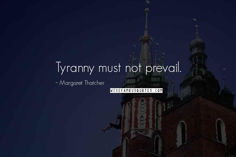 Margaret Thatcher Quotes: Tyranny must not prevail.
