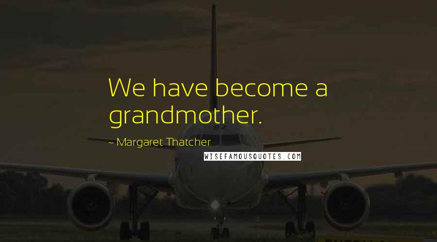 Margaret Thatcher Quotes: We have become a grandmother.