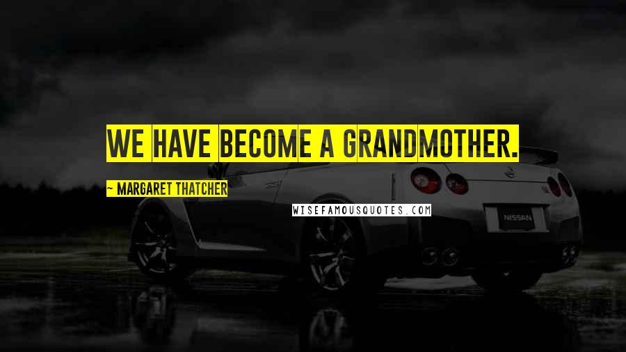 Margaret Thatcher Quotes: We have become a grandmother.