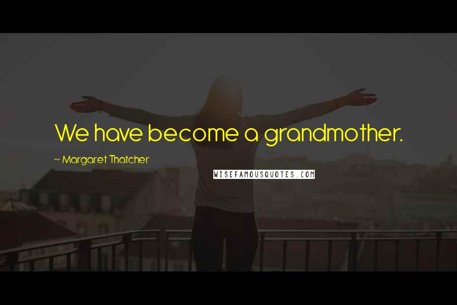 Margaret Thatcher Quotes: We have become a grandmother.