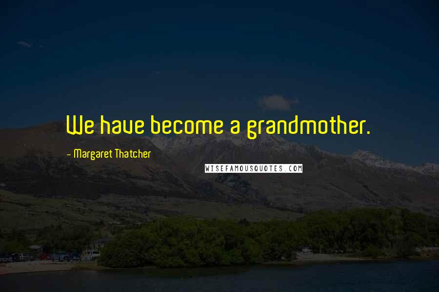 Margaret Thatcher Quotes: We have become a grandmother.