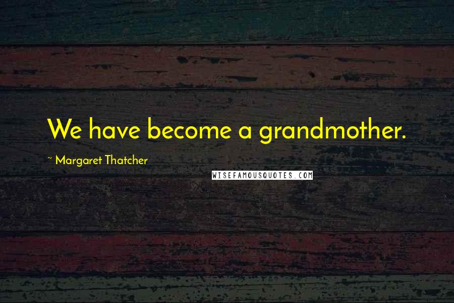 Margaret Thatcher Quotes: We have become a grandmother.