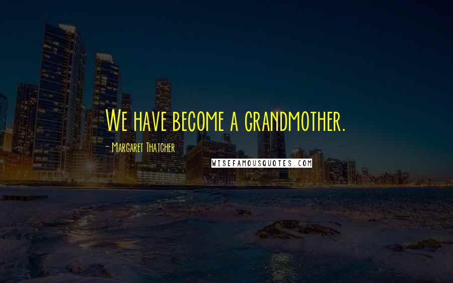 Margaret Thatcher Quotes: We have become a grandmother.