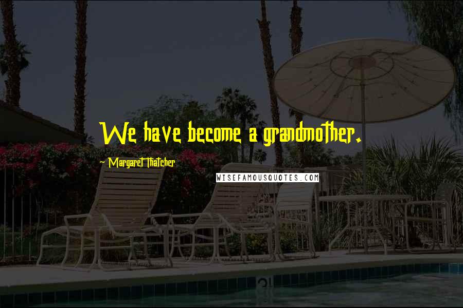Margaret Thatcher Quotes: We have become a grandmother.