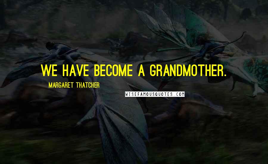 Margaret Thatcher Quotes: We have become a grandmother.