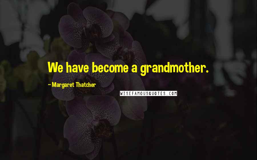 Margaret Thatcher Quotes: We have become a grandmother.