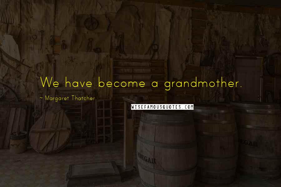 Margaret Thatcher Quotes: We have become a grandmother.