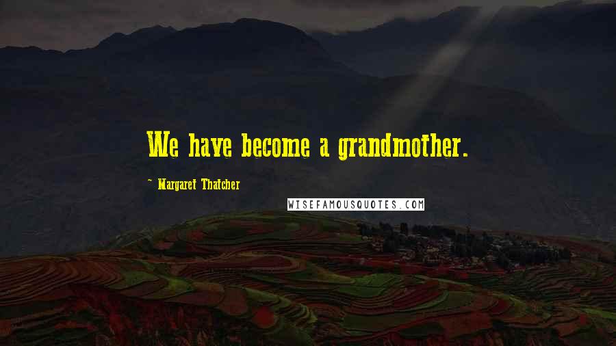 Margaret Thatcher Quotes: We have become a grandmother.