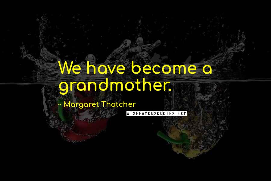 Margaret Thatcher Quotes: We have become a grandmother.