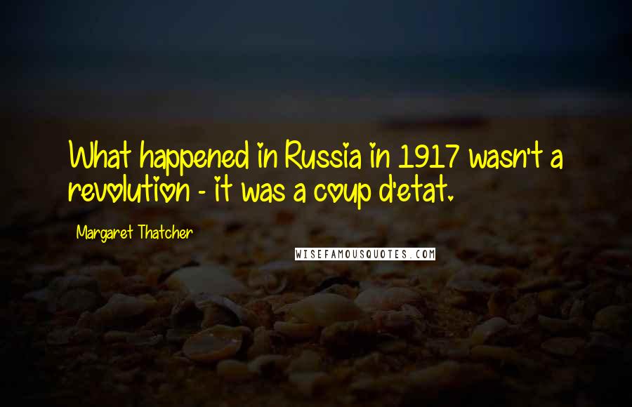 Margaret Thatcher Quotes: What happened in Russia in 1917 wasn't a revolution - it was a coup d'etat.