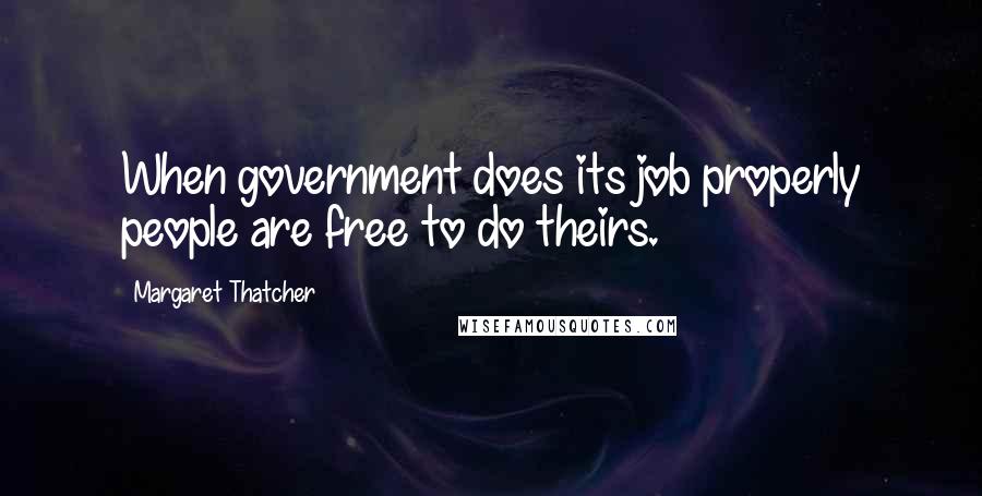Margaret Thatcher Quotes: When government does its job properly people are free to do theirs.
